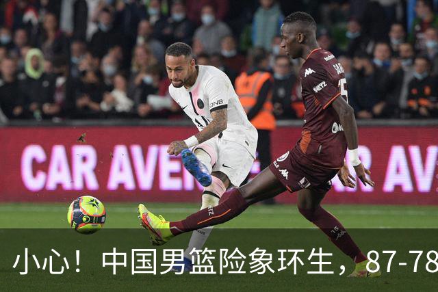 小心！中国男篮险象环生，87-78获胜的背后故事